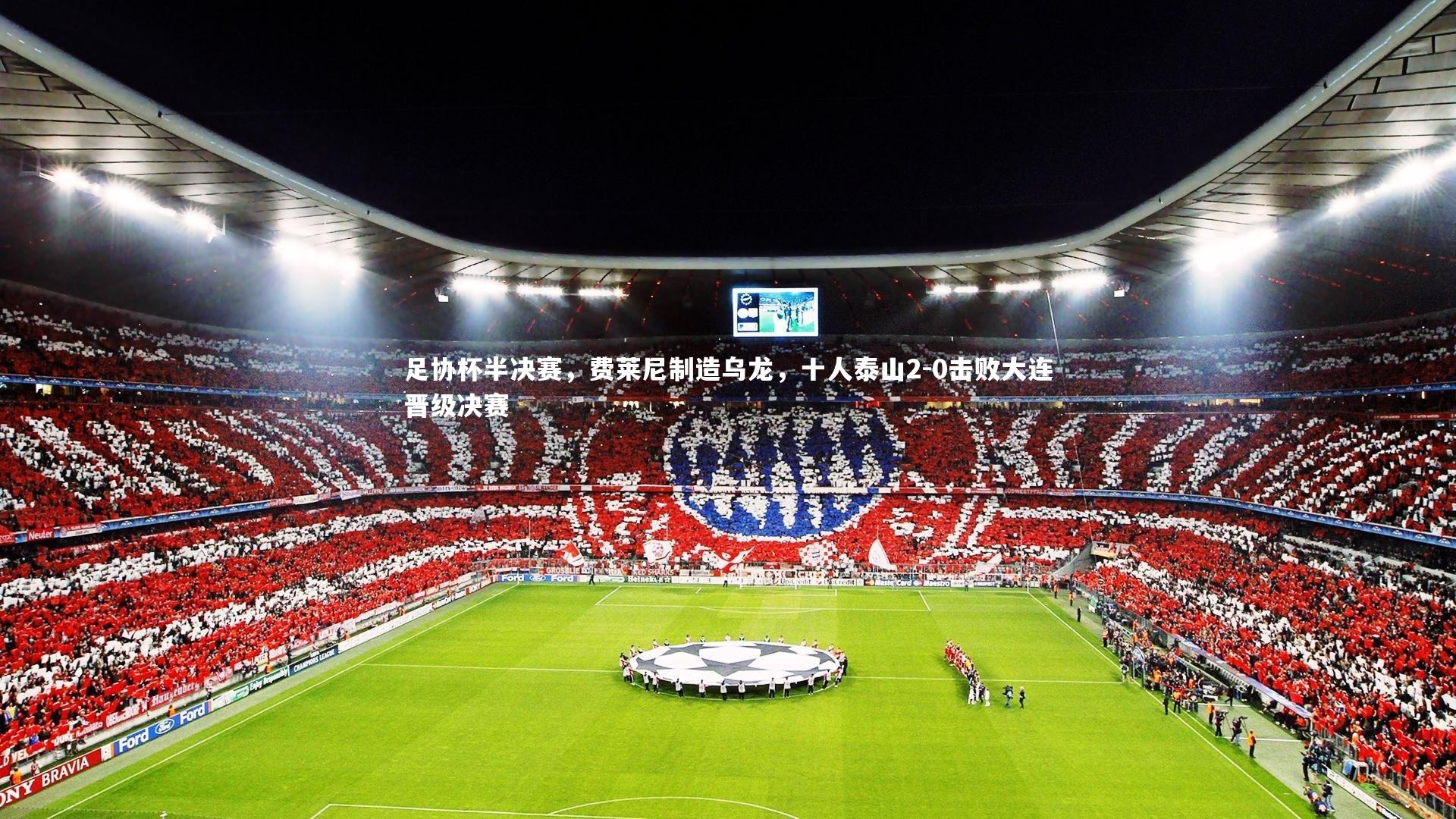 【mk体育官网】足协杯半决赛，费莱尼制造乌龙，十人泰山2-0击败大连晋级决赛