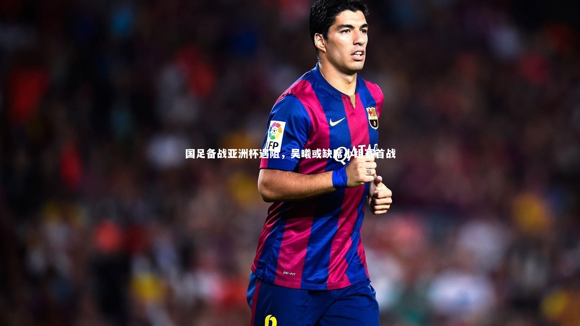 国足备战亚洲杯遇阻，吴曦或缺席小组赛首战