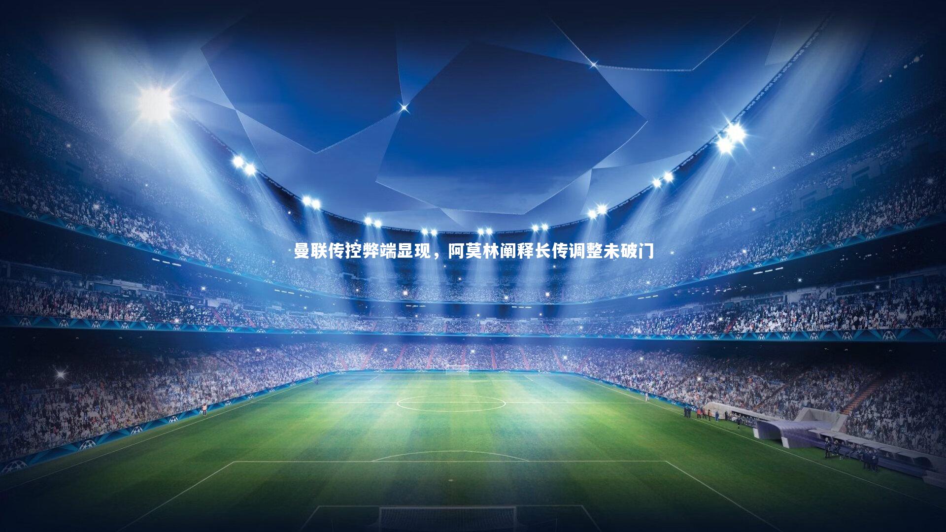 曼联传控弊端显现，阿莫林阐释长传调整未破门