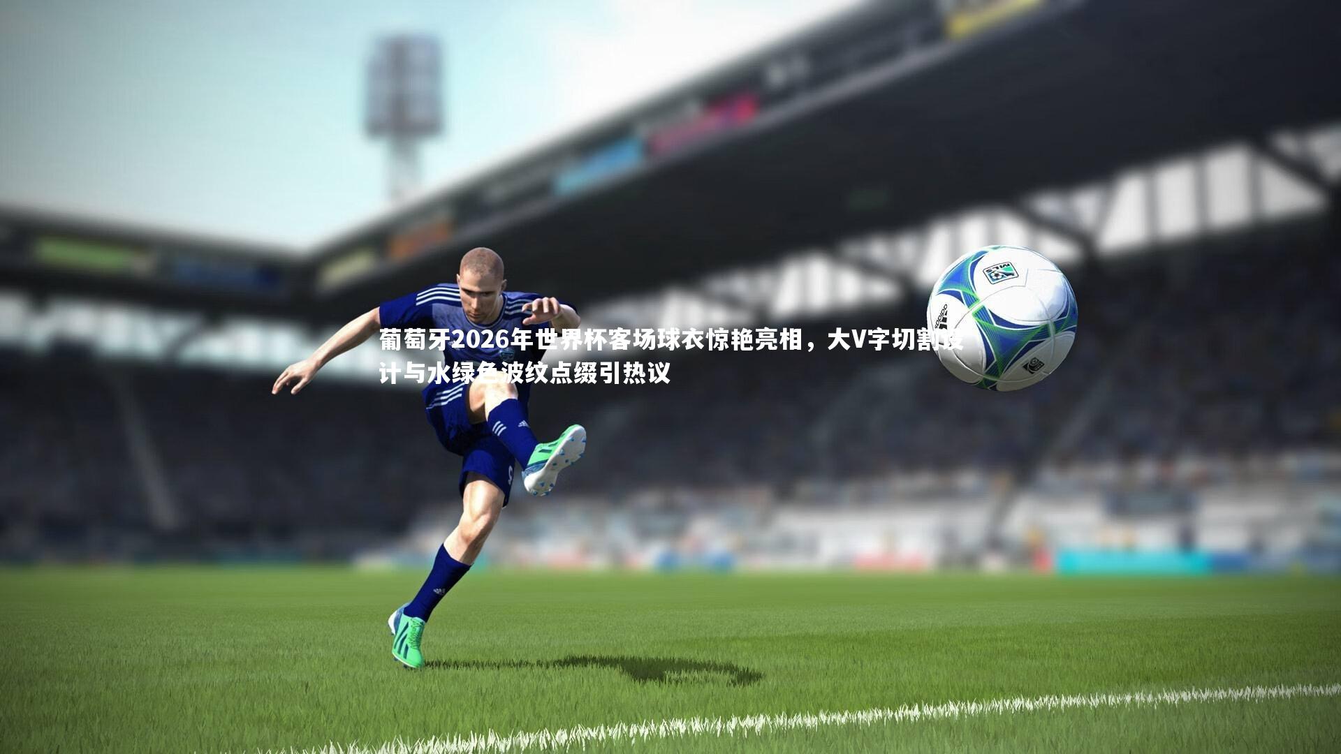 mk体育官网入口_葡萄牙2026年世界杯客场球衣惊艳亮相，大V字切割设计与水绿色波纹点缀引热议