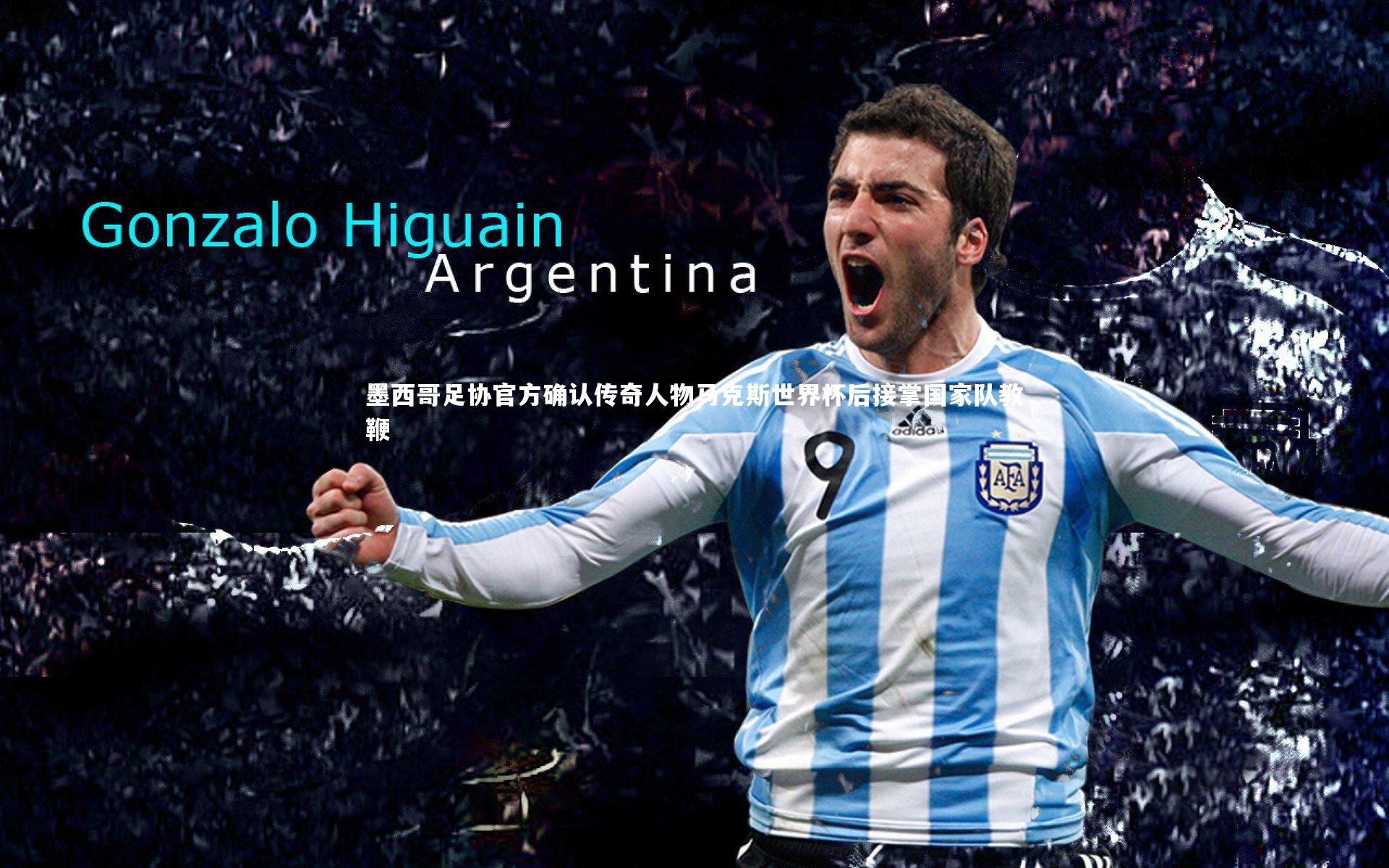 墨西哥足协官方确认传奇人物马克斯世界杯后接掌国家队教鞭