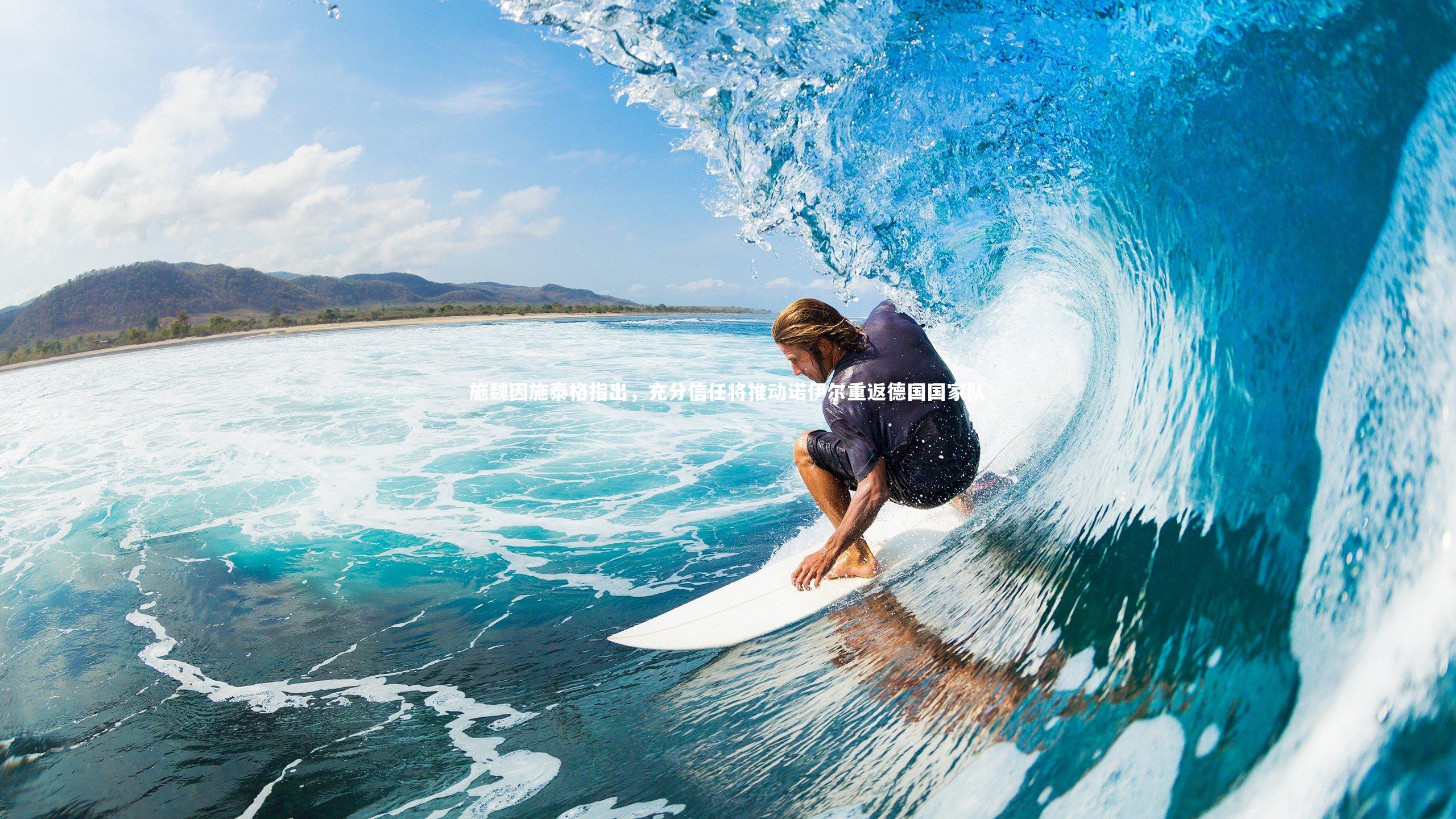 施魏因施泰格指出,充分信任将推动诺伊尔重返德国国家队