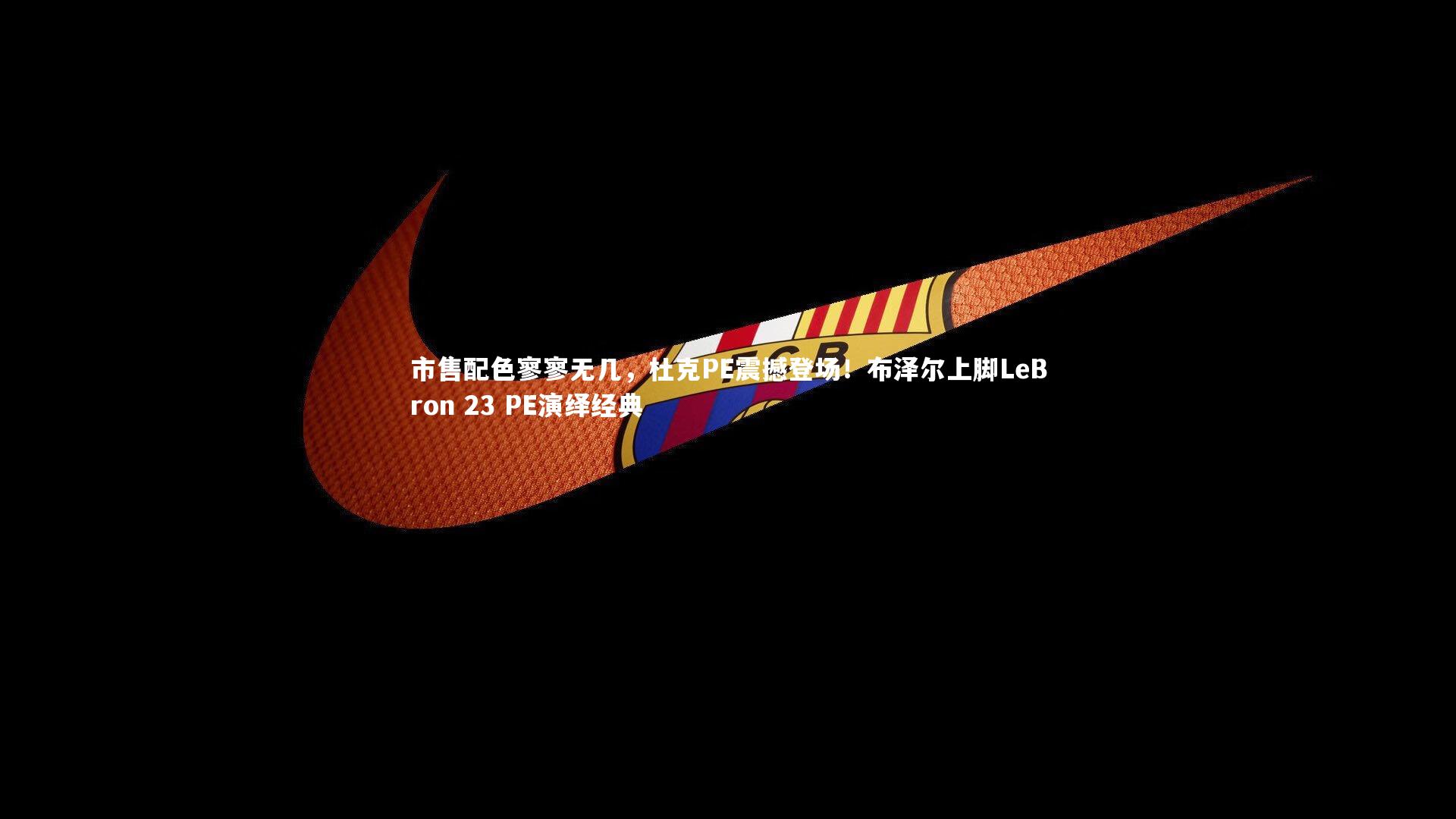 市售配色寥寥无几，杜克PE震撼登场！布泽尔上脚LeBron 23 PE演绎经典
