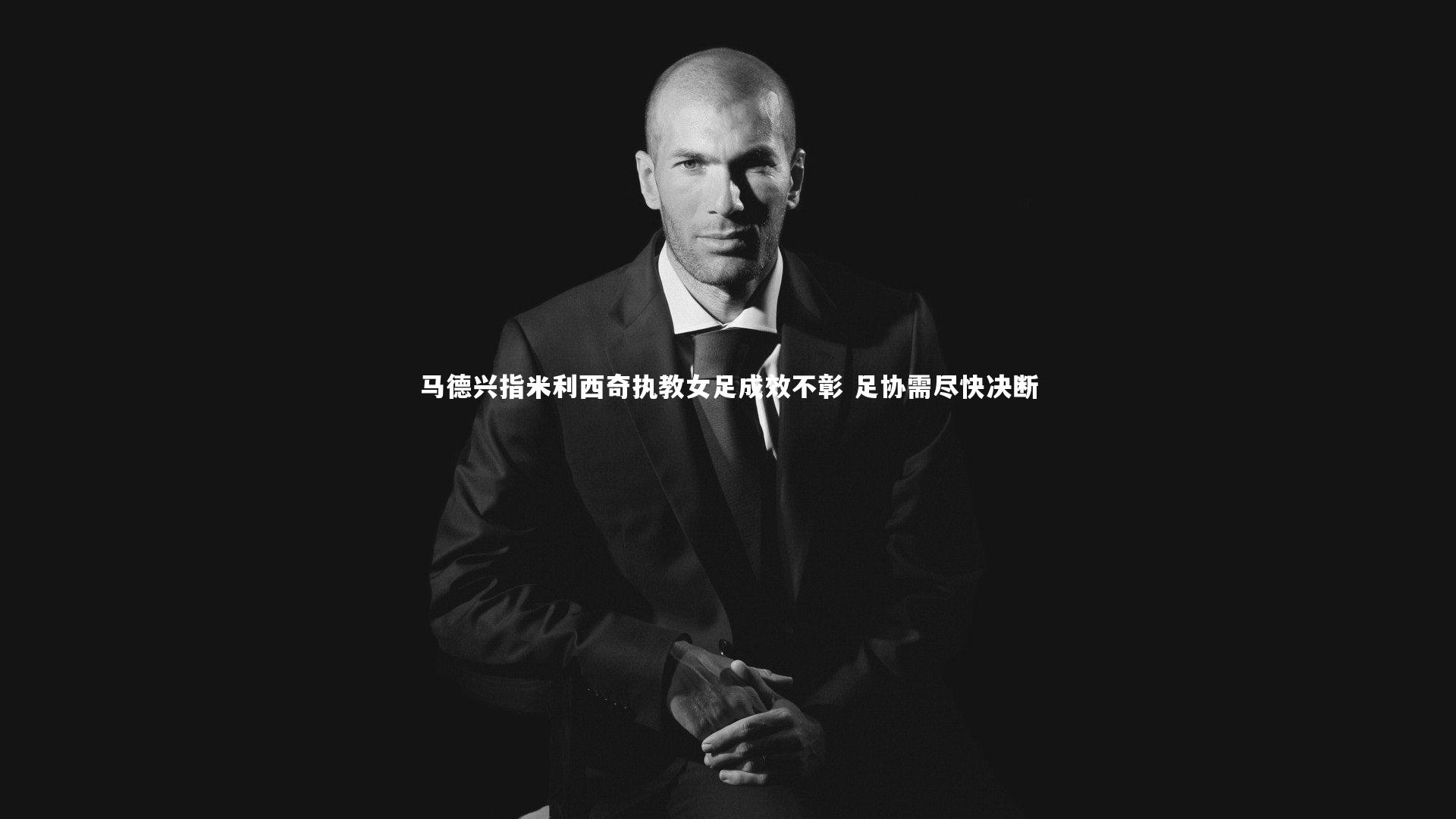 马德兴指米利西奇执教女足成效不彰 足协需尽快决断