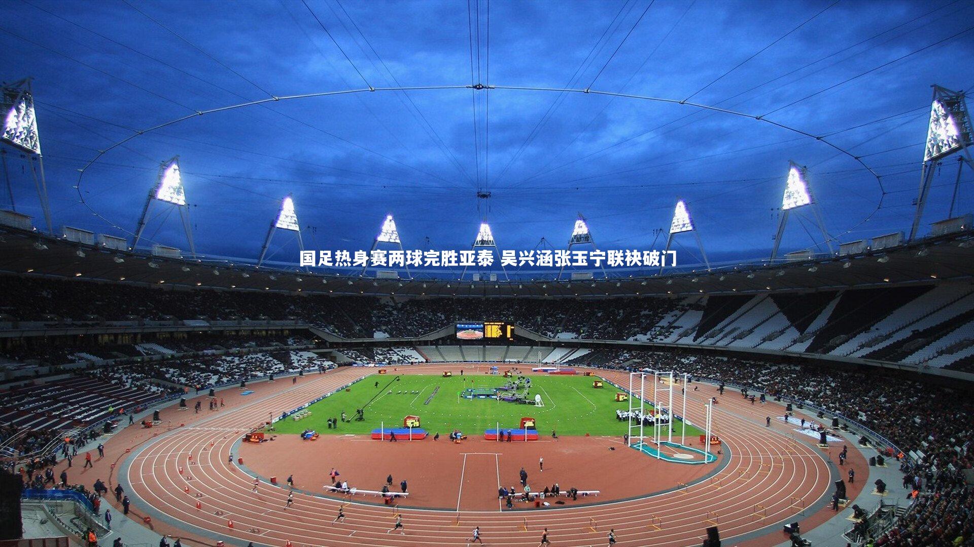 国足热身赛两球完胜亚泰 吴兴涵张玉宁联袂破门