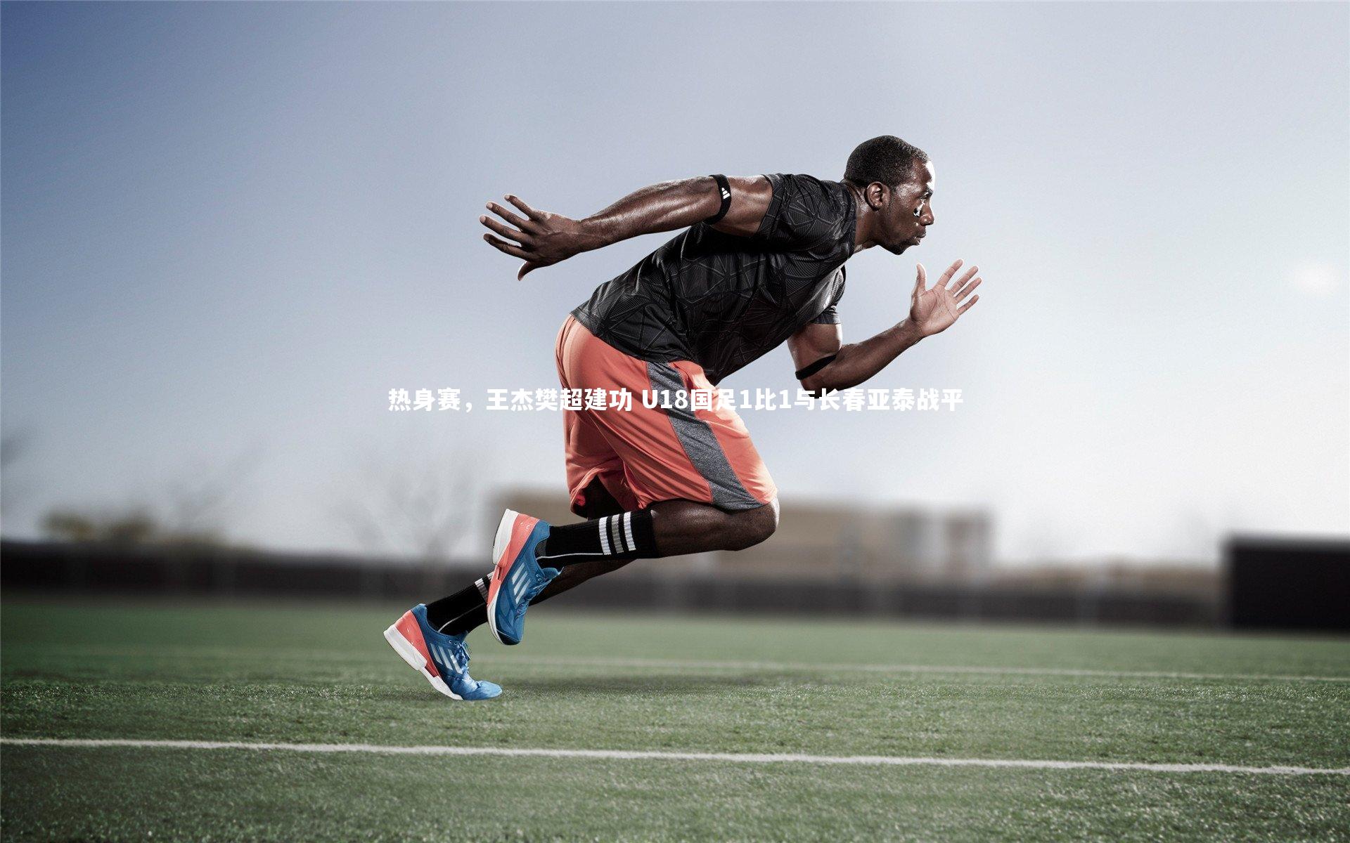 热身赛,王杰樊超建功 U18国足1比1与长春亚泰战平